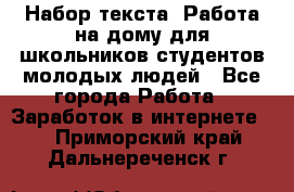 Набор текста. Работа на дому для школьников/студентов/молодых людей - Все города Работа » Заработок в интернете   . Приморский край,Дальнереченск г.